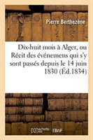 Dix-Huit Mois À Alger, Ou Récit Des Événemens Qui s'y Sont Passés Depuis Le 14 Juin 1830