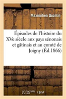 Épisodes de l'Histoire Du Xve Siècle Aux Pays Sénonais Et Gâtinais Et Au Comté de Joigny