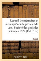 Recueil de Mémoires Et Autres Pièces de Prose Et de Vers, Société Des Amis Des Sciences 1827 Tome 3