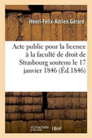 Acte Public Pour La Licence Présenté À La Faculté de Droit de Strasbourg Le Samedi 17 Janvier 1846