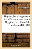 Hygi�ne, 1er Enseignement Fait � l'Ouverture Des Le�ons d'Hygi�ne, de la Facult� de M�decine