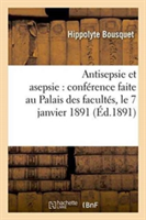 Antisepsie Et Asepsie: Conférence Faite Au Palais Des Facultés, Le 7 Janvier 1891