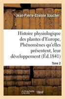 Histoire Physiologique Des Plantes d'Europe, Exposition Des Phénomènes Qu'elles Présentent Tome 2