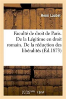Faculté de Droit de Paris. de la Légitime En Droit Romain. de la Réduction Des Libéralités Thèse