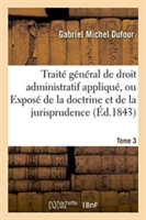 Traité Général de Droit Administratif Appliqué, Exposé de la Doctrine Et Jurisprudence. Tome 3