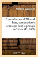 Notice Sur l'Eau Sulfureuse d'Allevard Isère, Sur Sa Conservation Et Les Avantages de Son Emploi