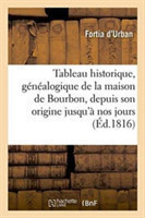 Tableau Historique Et G�n�alogique de la Maison de Bourbon, Depuis Son Origine Jusqu'� Nos Jours