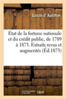 État de la Fortune Nationale Et Du Crédit Public, de 1789 À 1873.