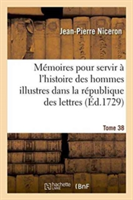 M�moires Pour Servir � l'Histoire Des Hommes Illustres Dans La R�publique Des Lettres. Tome 38