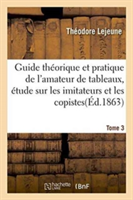 Guide Théorique Et Pratique de l'Amateur de Tableaux, Étude Sur Les Imitateurs & Les Copistes Tome 3