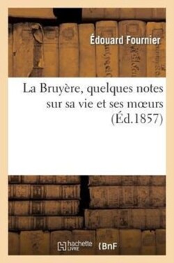 La Bruy�re, Quelques Notes Sur Sa Vie Et Ses Moeurs