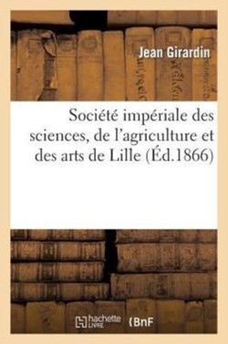 Soci�t� Imp�riale Des Sciences, de l'Agriculture Et Des Arts de Lille. Discours Prononc�