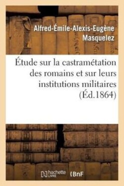 Étude Sur La Castramétation Des Romains Et Sur Leurs Institutions Militaires