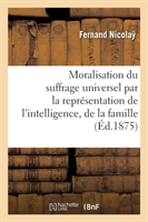 Moralisation Du Suffrage Universel Par La Représentation de l'Intelligence, de la Famille