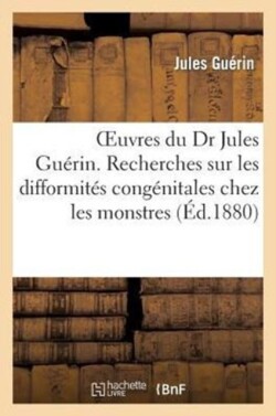 Oeuvres Du Dr Jules Guérin. Recherches Sur Les Difformités Congénitales Chez Les Monstres