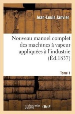 Nouveau Manuel Complet Des Machines � Vapeur Appliqu�es � l'Industrie. Tome 1