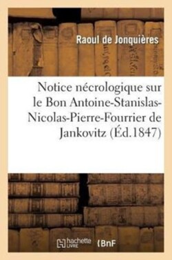Notice Nécrologique Sur Le Bon Antoine-Stanislas-Nicolas-Pierre-Fourrier de Jankovitz de Jezenicze