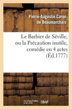 Le Barbier de S�ville, Ou La Pr�caution Inutile, Sur Le Th��tre de la Com�die-Fran�aise (�d 1777)