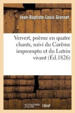 Ververt, Po�me En Quatre Chants, Suivi Du Car�me Impromptu Et Du Lutrin Vivant