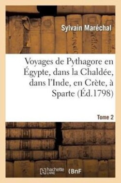 Voyages de Pythagore En Égypte, Dans La Chaldée, Dans l'Inde, En Crète, À Sparte. Tome 2