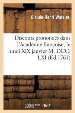 Discours Prononcés Dans l'Académie Françoise, Le Lundi XIX Janvier M. DCC. LXI