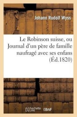 Le Robinson Suisse, Ou Journal d'Un P�re de Famille Naufrag� Avec Ses Enfans. 3e �dition.