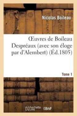 Oeuvres de Boileau Despr�aux (Avec Son �loge Par Alembert (D')). Tome 1