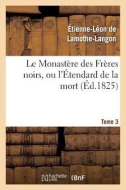 Le Monastère Des Frères Noirs, Ou l'Étendard de la Mort. 2e Édition. Tome 3