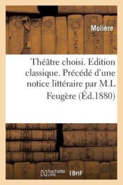 Th��tre Choisi. Edition Classique. Pr�c�d� d'Une Notice Litt�raire Par M.L Feug�re
