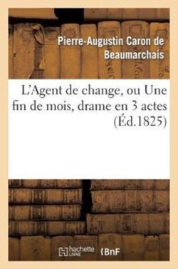 L'Agent de Change, Ou Une Fin de Mois, Drame En 3 Actes, Imité Caron de Beaumarchais