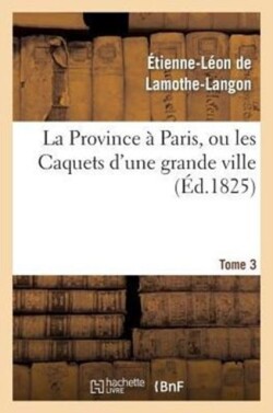 La Province À Paris, Ou Les Caquets d'Une Grande Ville. Tome 3