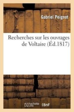 Recherches Sur Les Ouvrages de Voltaire, Contenant: 1� Des R�flexions G�n�rales Sur Ses �crits