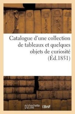 Catalogue d'Une Collection de Tableaux Et Quelques Objets de Curiosité Dont La Vente Se Fera