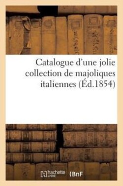 Catalogue d'Une Jolie Collection de Majoliques Italiennes Provenant Du Palais