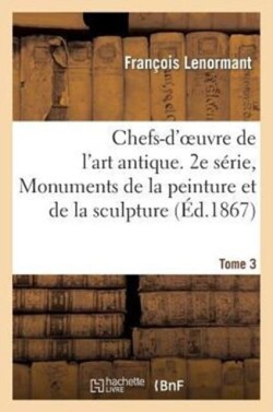 Chefs-d'Oeuvre de l'Art Antique. 2e Série, Monuments de la Peinture Et de la Sculpture. Tome 3