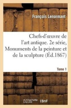 Chefs-d'Oeuvre de l'Art Antique. 2e Série, Monuments de la Peinture Et de la Sculpture. Tome 1