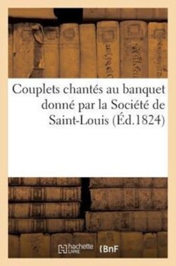 Couplets Chantés Au Banquet Donné Par La Société de Saint-Louis À La Députation