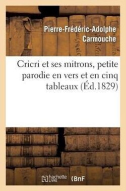 Cricri Et Ses Mitrons, Petite Parodie En Vers Et En Cinq Tableaux d'Une Grande Pi�ce