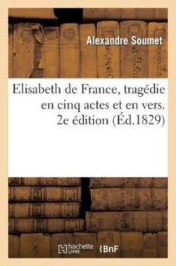 Elisabeth de France, Trag�die En Cinq Actes Et En Vers. 2e �dition