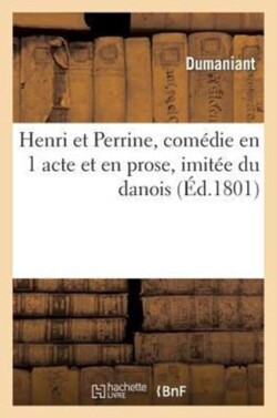 Henri Et Perrine, Com�die En 1 Acte Et En Prose, Imit�e Du Danois