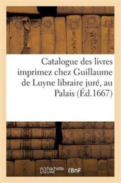 Catalogue Des Livres Imprimez Chez Guillaume de Luyne Libraire Juré