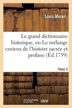 Le Grand Dictionnaire Historique, Ou Le Mélange Curieux de l'Histoire Sacrée Et Profane. Tome 3