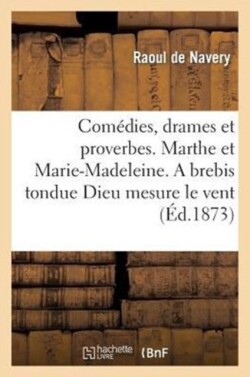 Com�dies, Drames Et Proverbes. Marthe Et Marie-Madeleine. a Brebis Tondue Dieu Mesure Le Vent