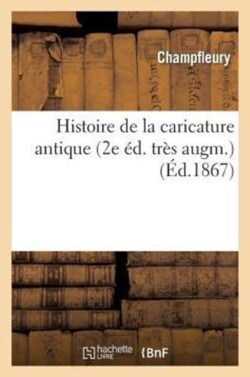 Histoire de la Caricature Antique (2e �dition Tr�s Augment�e)