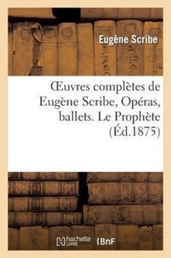 Oeuvres Compl�tes de Eug�ne Scribe, Op�ras, Ballets. Le Proph�te