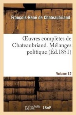 Oeuvres Compl�tes de Chateaubriand. Volume 12. M�langes Politiques