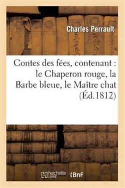 Contes Des Fées, Contenant: Le Chaperon Rouge, La Barbe Bleue, Le Maître Chat, Ou Le Chat Botté