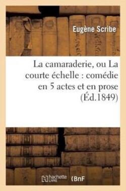 Camaraderie, Ou La Courte Échelle: Comédie En 5 Actes Et En Prose