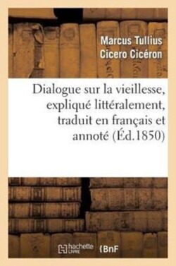 Dialogue Sur La Vieillesse, Expliqu� Litt�ralement, Traduit En Fran�ais Et Annot�