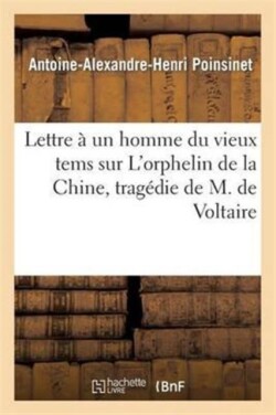 Lettre � Un Homme Du Vieux Tems Sur l'Orphelin de la Chine, Trag�die de M. de Voltaire